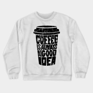 Coffee is Always a Good Idea Crewneck Sweatshirt